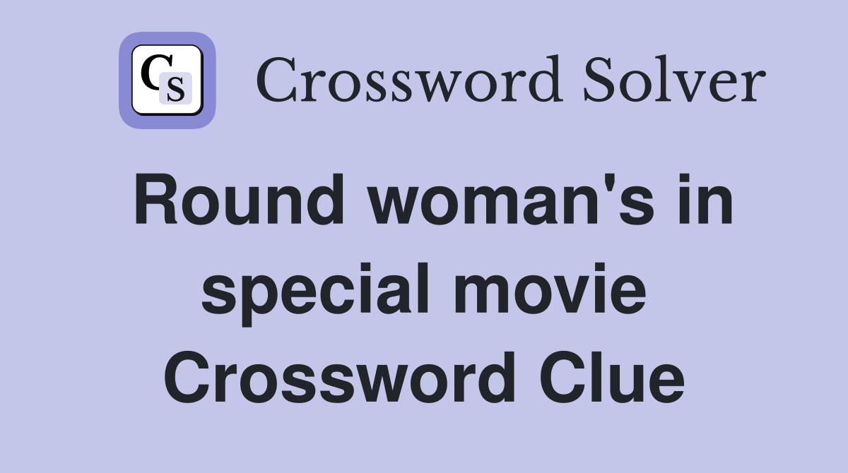 Round woman's in special movie Crossword Clue