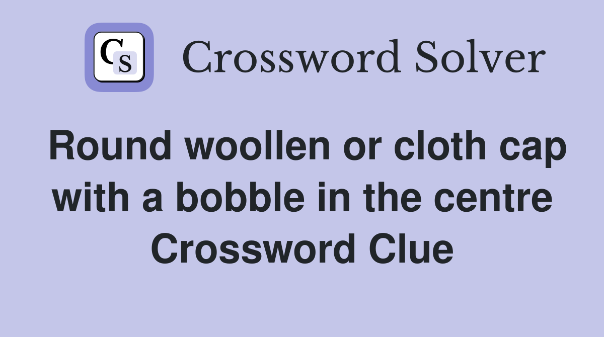 Round woollen or cloth cap with a bobble in the centre Crossword Clue