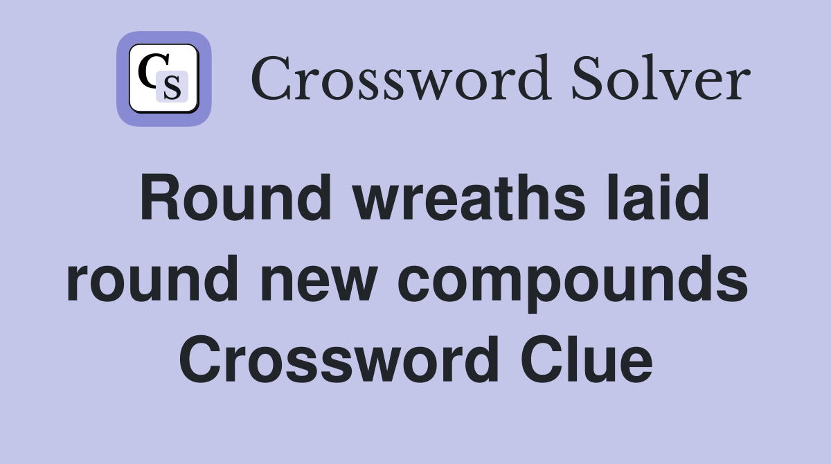 Round wreaths laid round new compounds  Crossword Clue