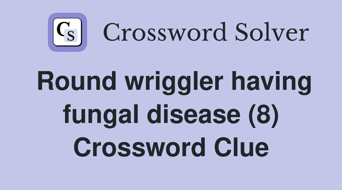 Round wriggler having fungal disease (8) Crossword Clue