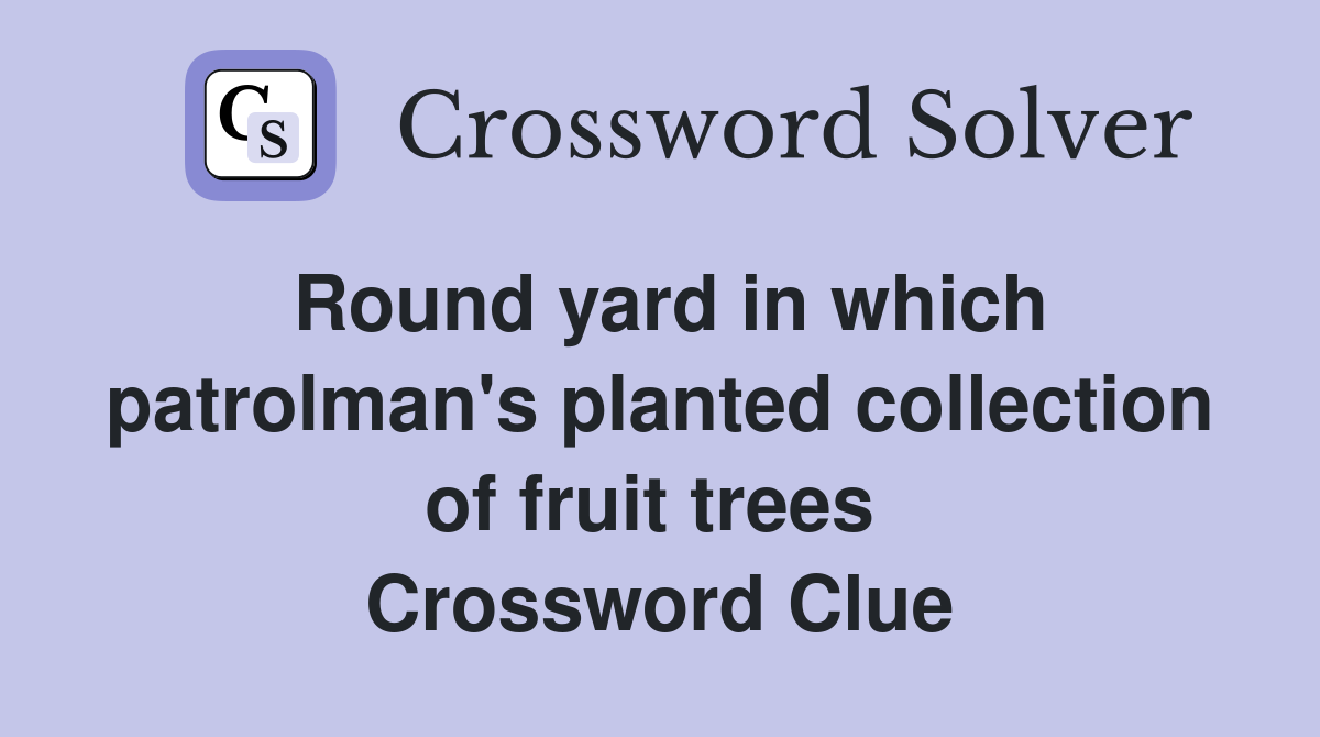 Round yard in which patrolman's planted collection of fruit trees  Crossword Clue