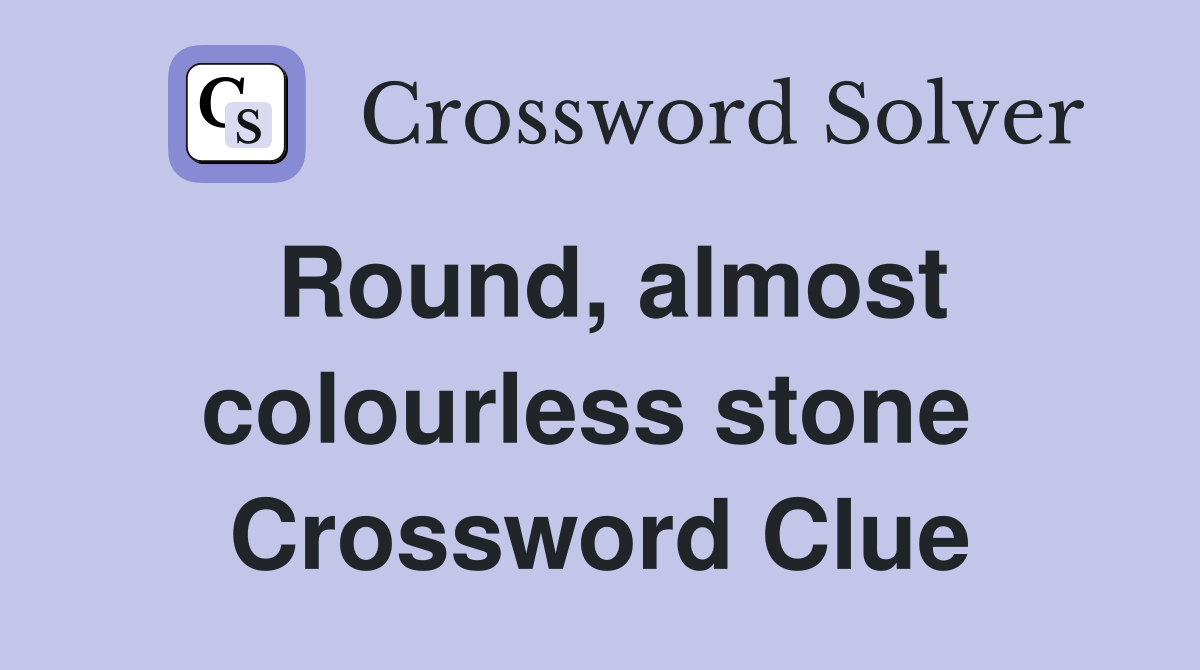 Round, almost colourless stone  Crossword Clue