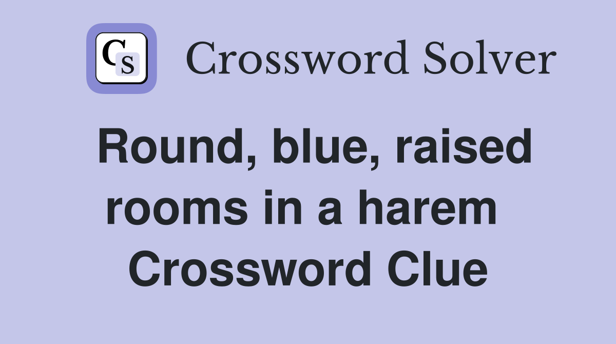 Round, blue, raised rooms in a harem  Crossword Clue