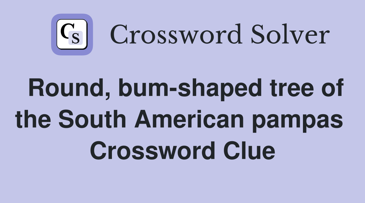 Round, bum-shaped tree of the South American pampas  Crossword Clue