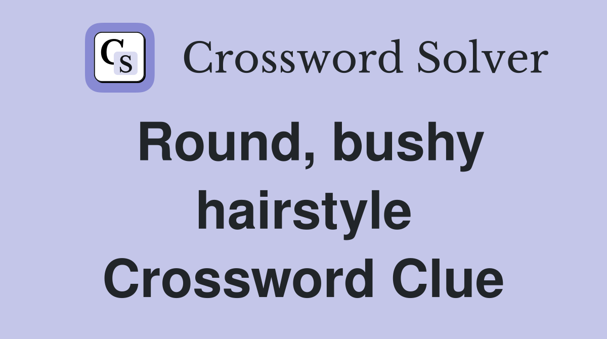 Round, bushy hairstyle Crossword Clue