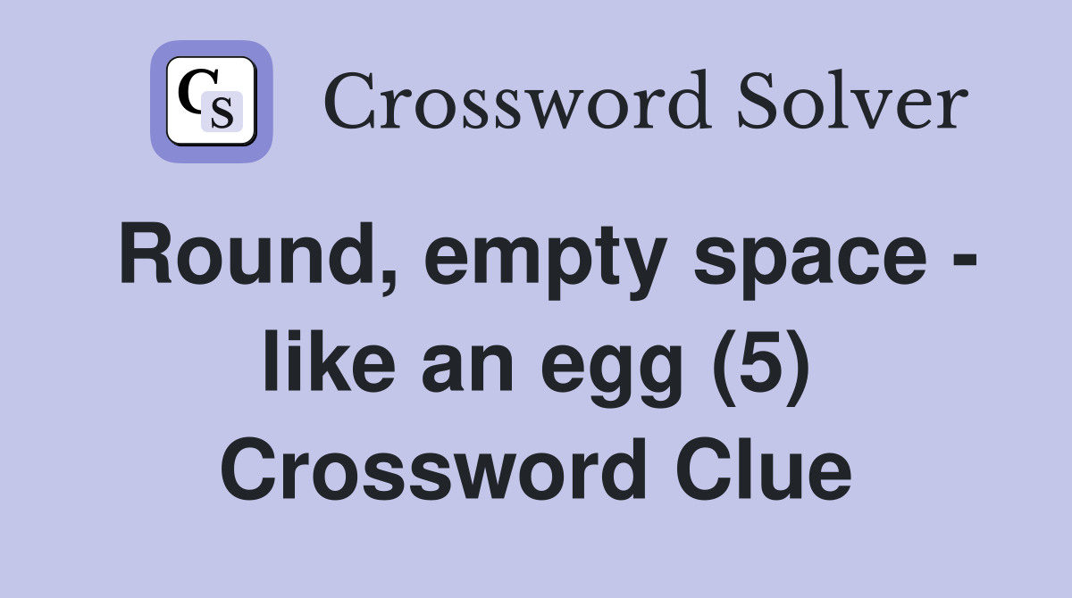 Round, empty space - like an egg (5) Crossword Clue