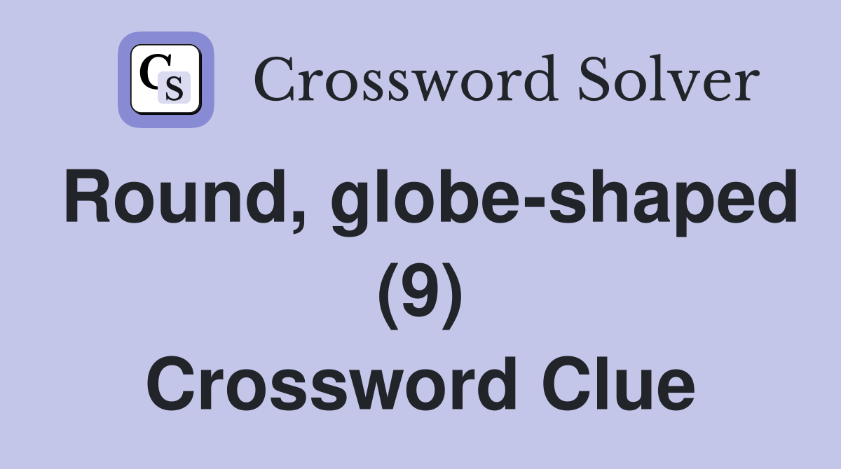 Round, globe-shaped (9) Crossword Clue