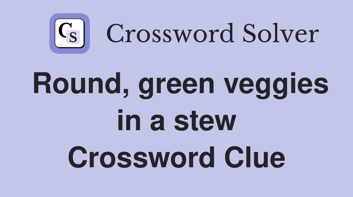 Round, green veggies in a stew Crossword Clue