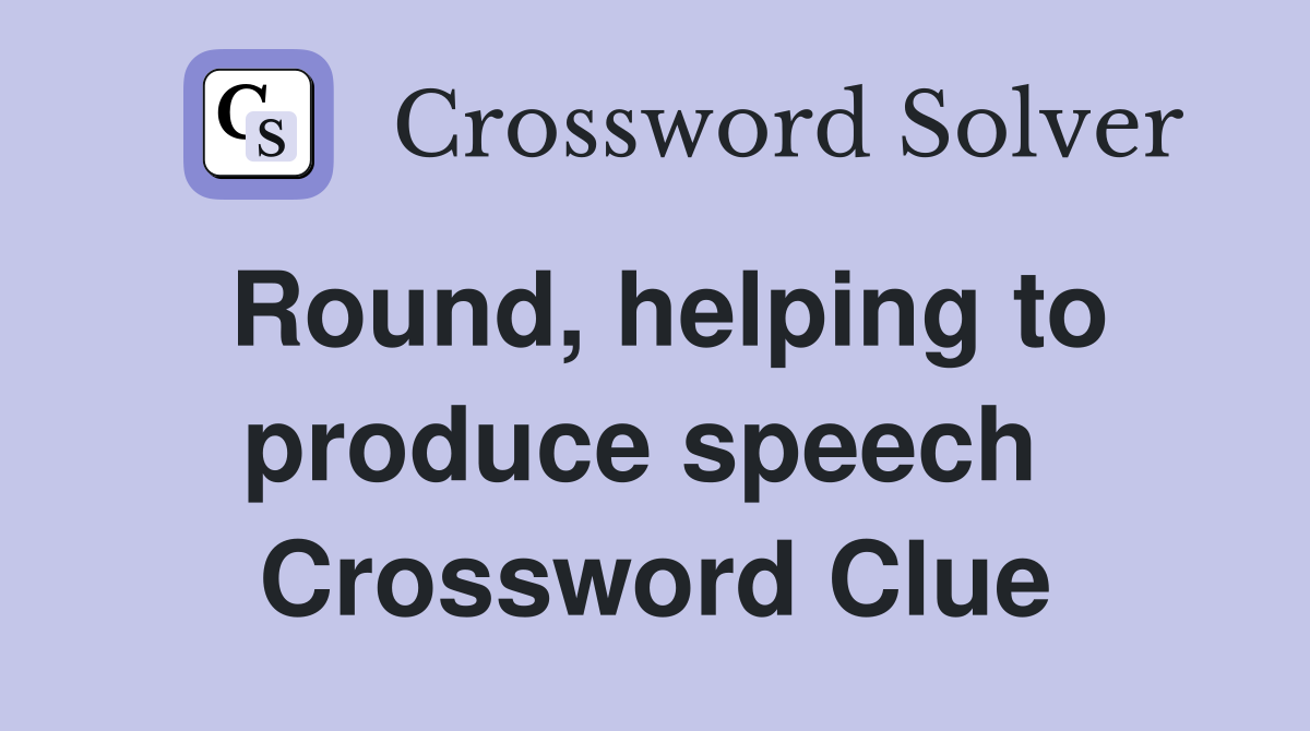Round, helping to produce speech  Crossword Clue