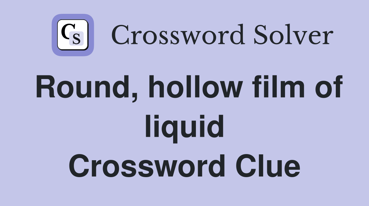 Round, hollow film of liquid Crossword Clue