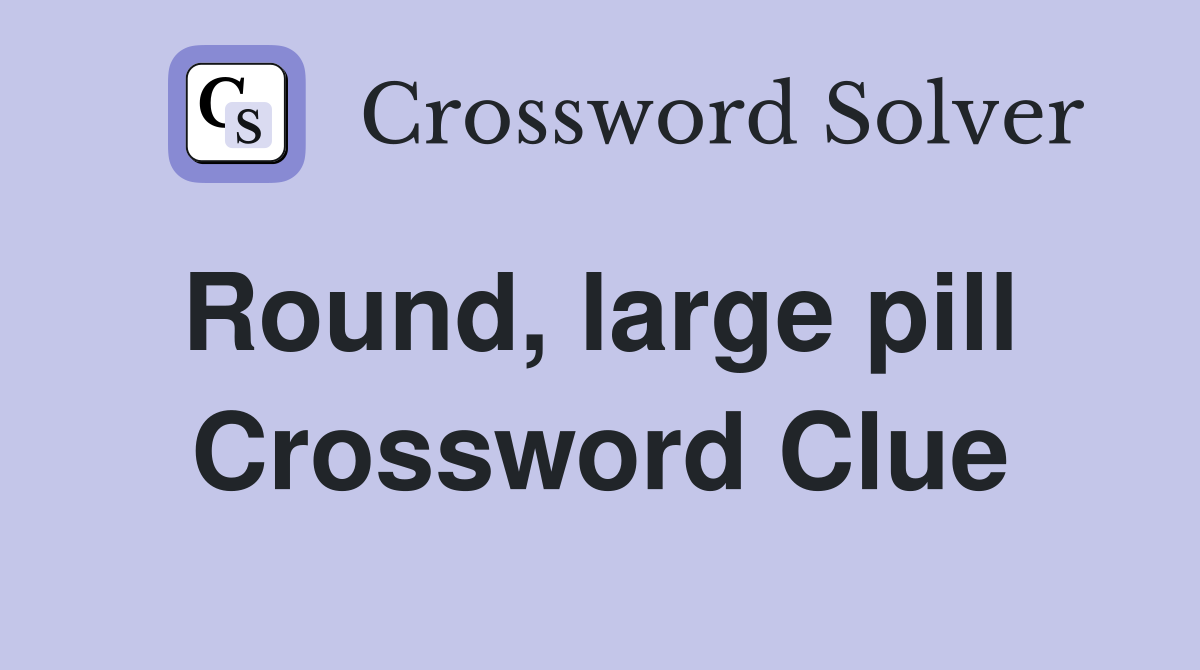 Round, large pill  Crossword Clue