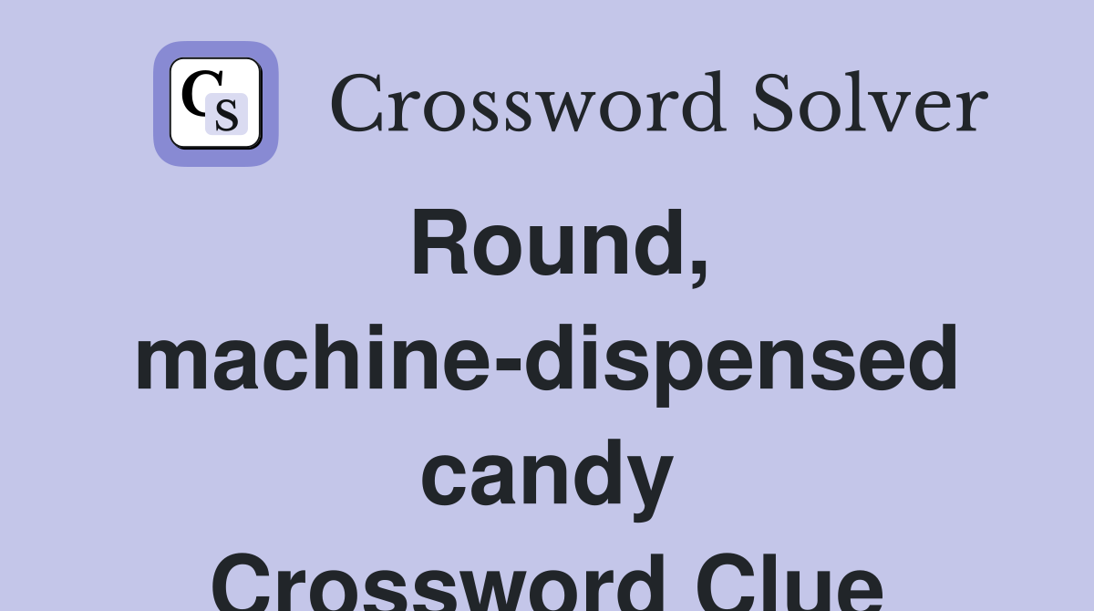 Round, machine-dispensed candy Crossword Clue