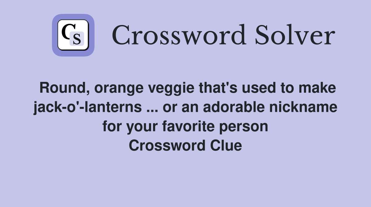 Round, orange veggie that's used to make jack-o'-lanterns ... or an adorable nickname for your favorite person Crossword Clue