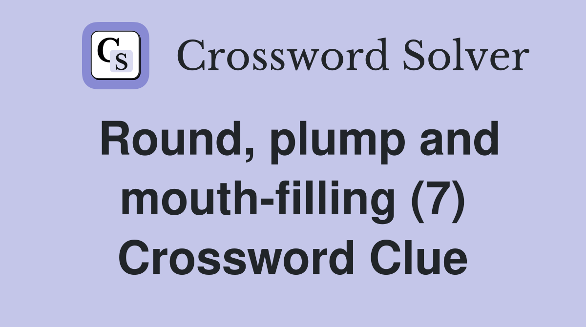 Round, plump and mouth-filling (7) Crossword Clue
