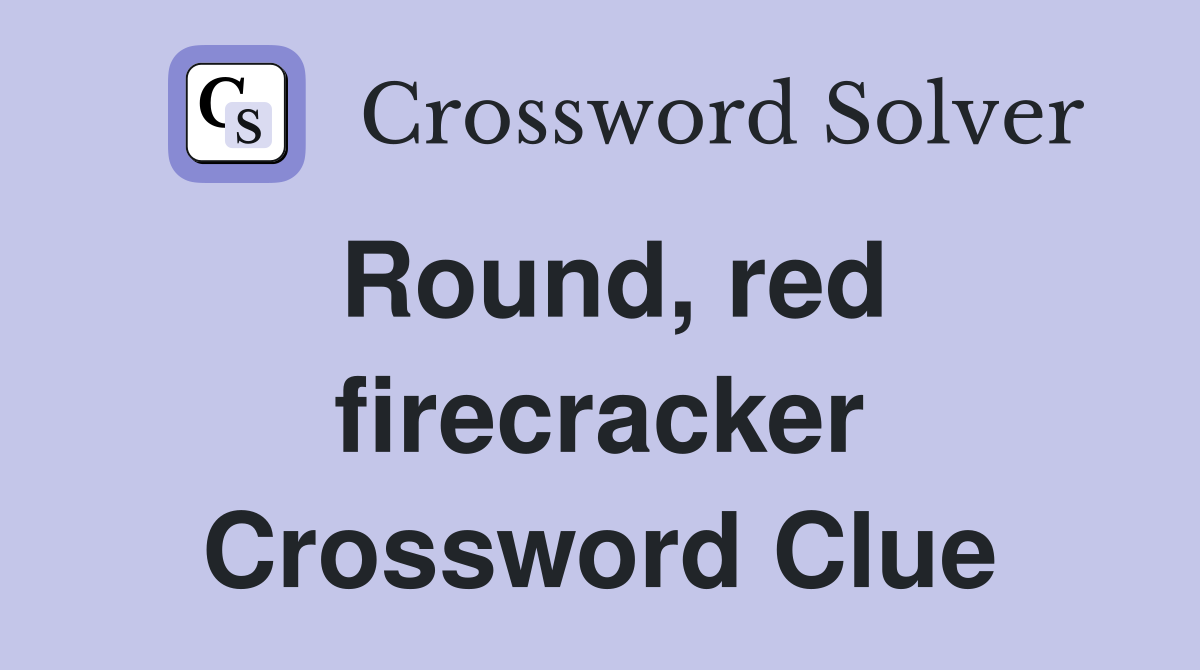 Round, red firecracker Crossword Clue