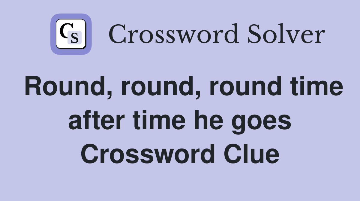 Round, round, round time after time he goes Crossword Clue