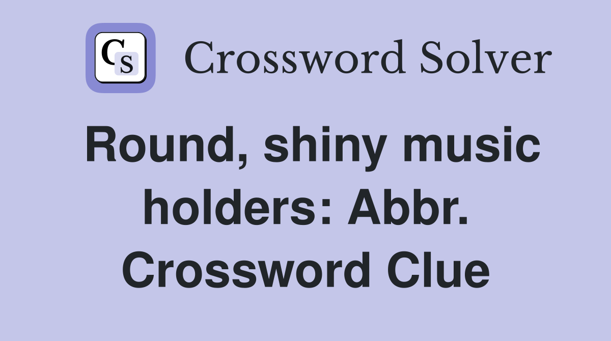 Round, shiny music holders: Abbr. Crossword Clue