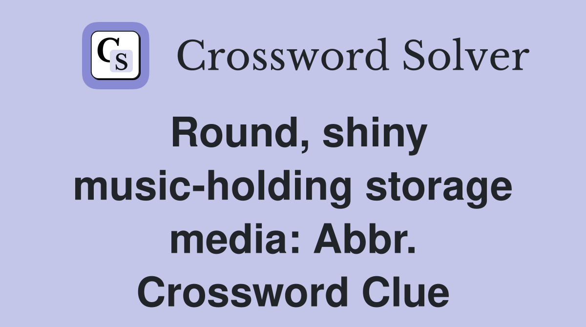 Round, shiny music-holding storage media: Abbr. Crossword Clue