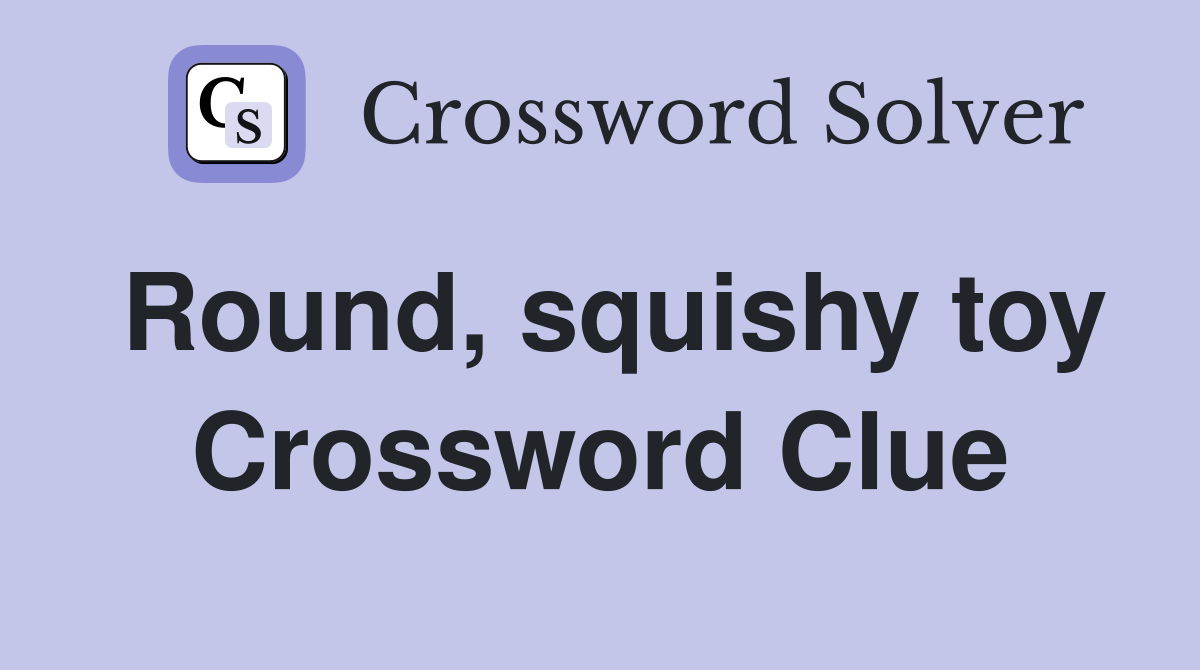 Round, squishy toy Crossword Clue