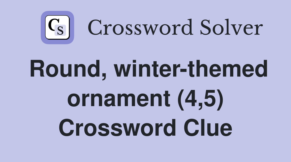 Round, winter-themed ornament (4,5) Crossword Clue