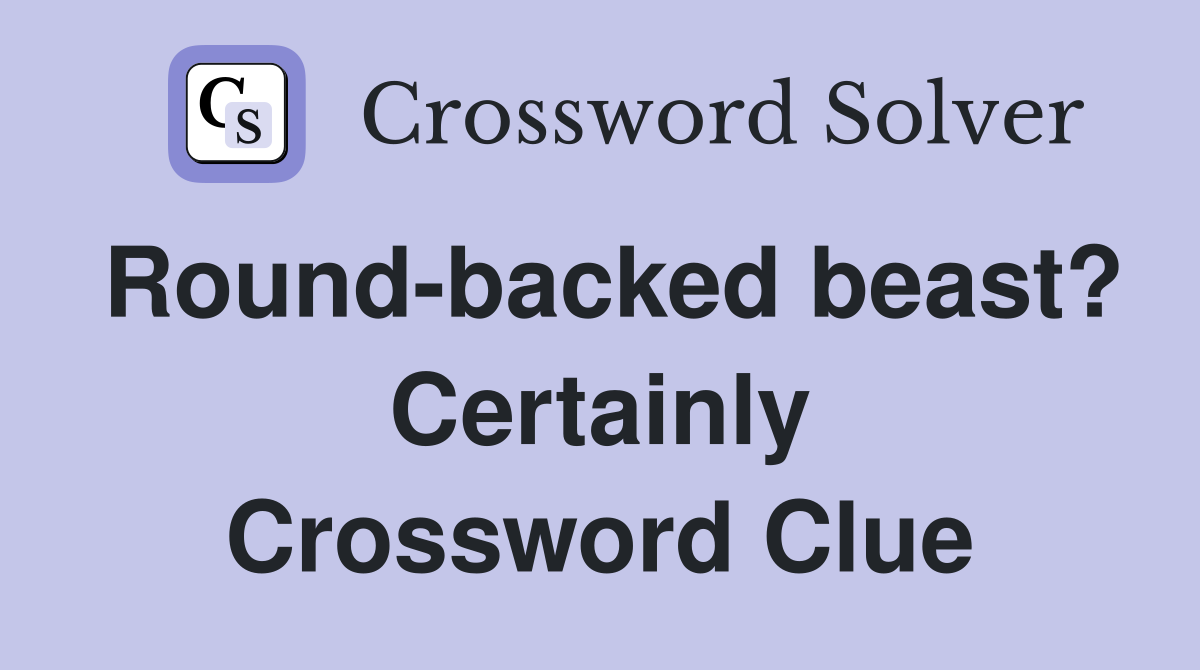 Round-backed beast? Certainly Crossword Clue
