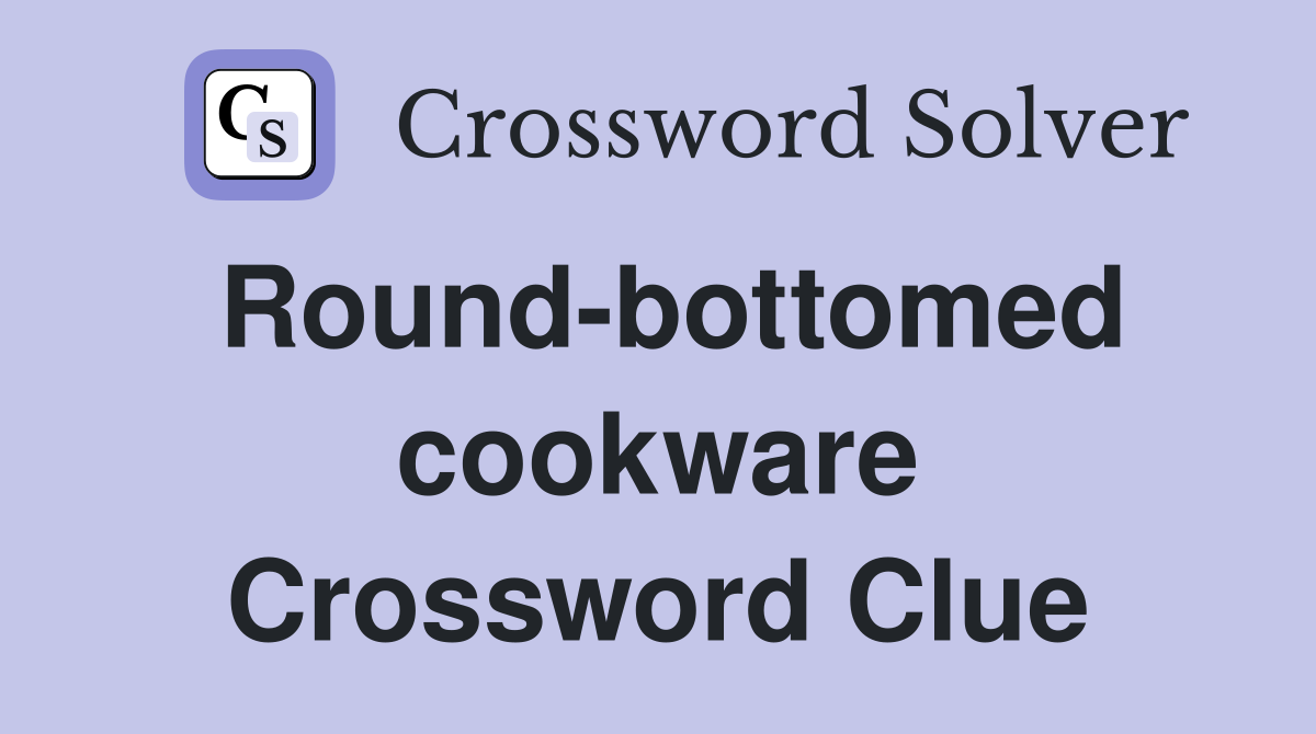 Round-bottomed cookware Crossword Clue