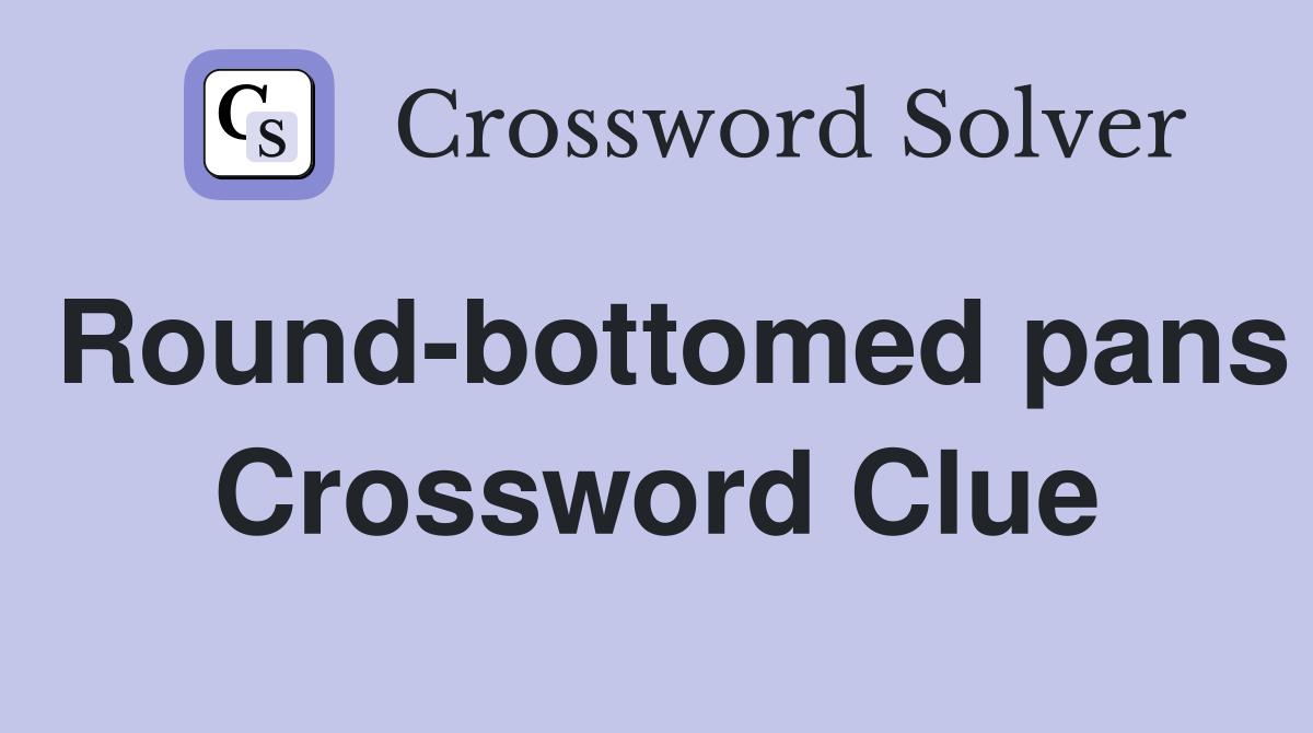 Round-bottomed pans Crossword Clue