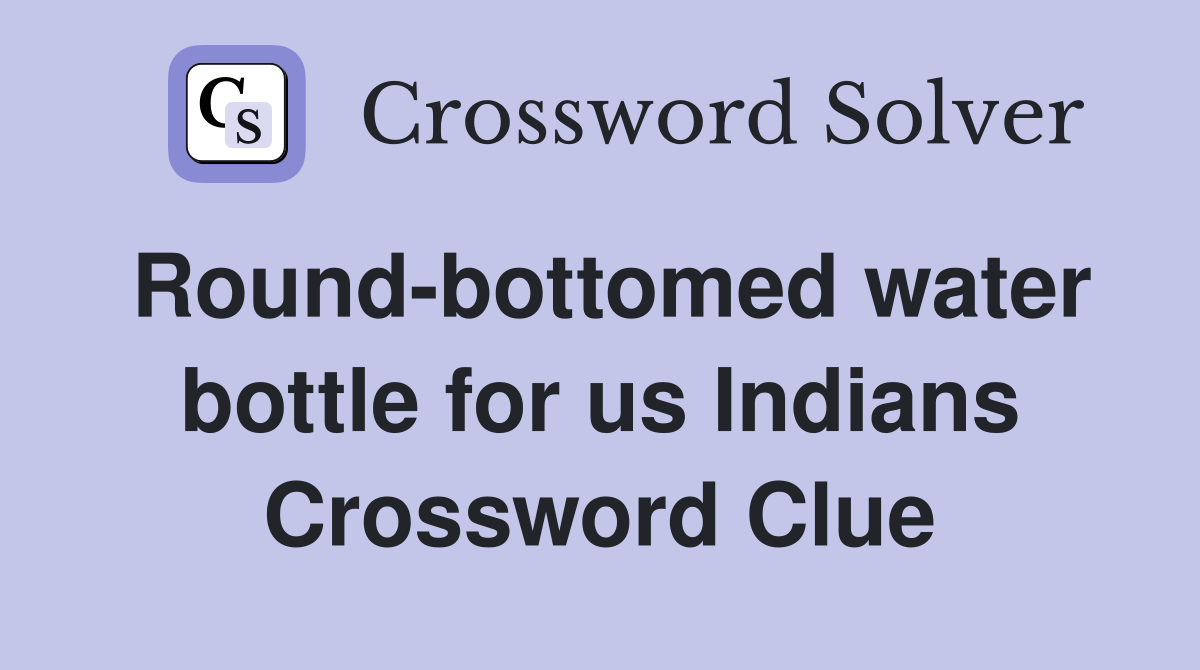 Round-bottomed water bottle for us Indians Crossword Clue