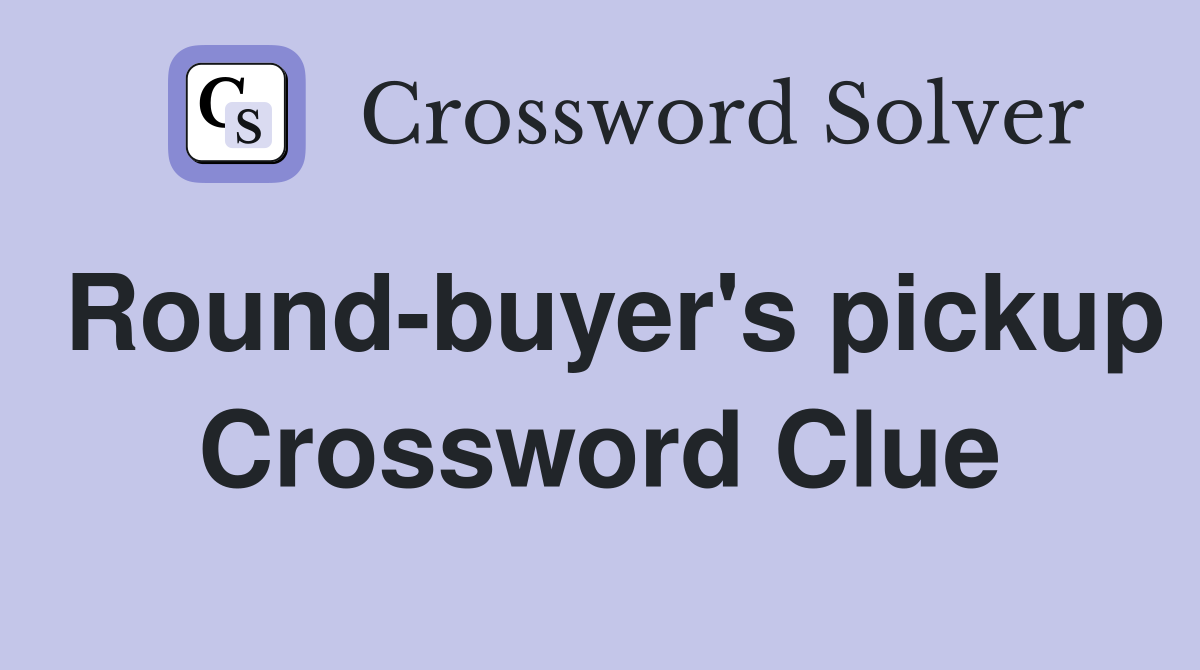 Round-buyer's pickup Crossword Clue