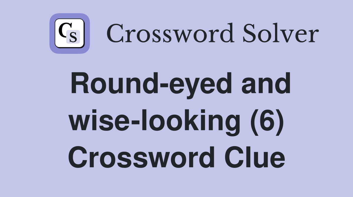 Round-eyed and wise-looking (6) Crossword Clue