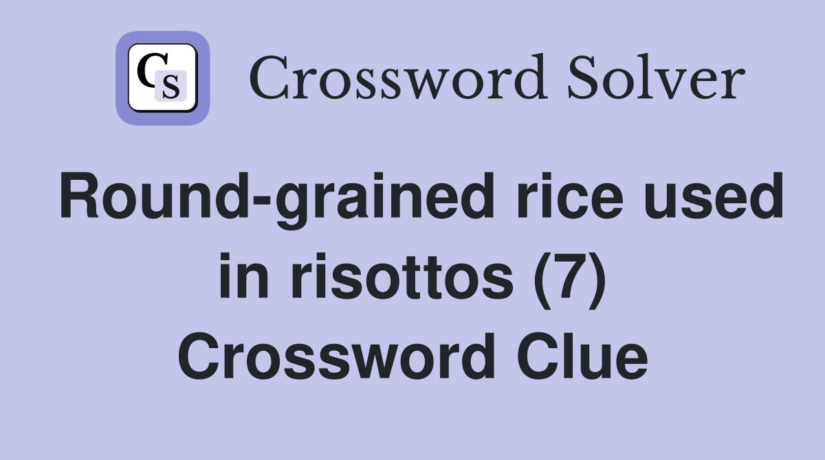 Round-grained rice used in risottos (7) Crossword Clue