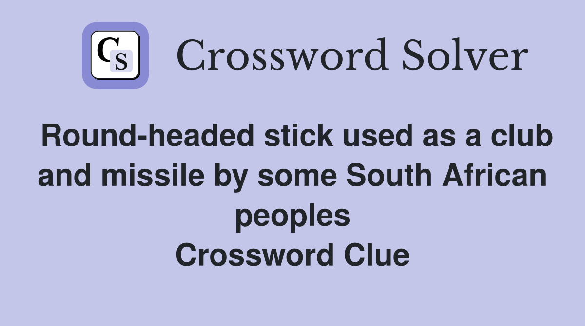 Round-headed stick used as a club and missile by some South African peoples Crossword Clue