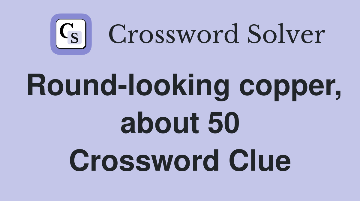 Round-looking copper, about 50 Crossword Clue
