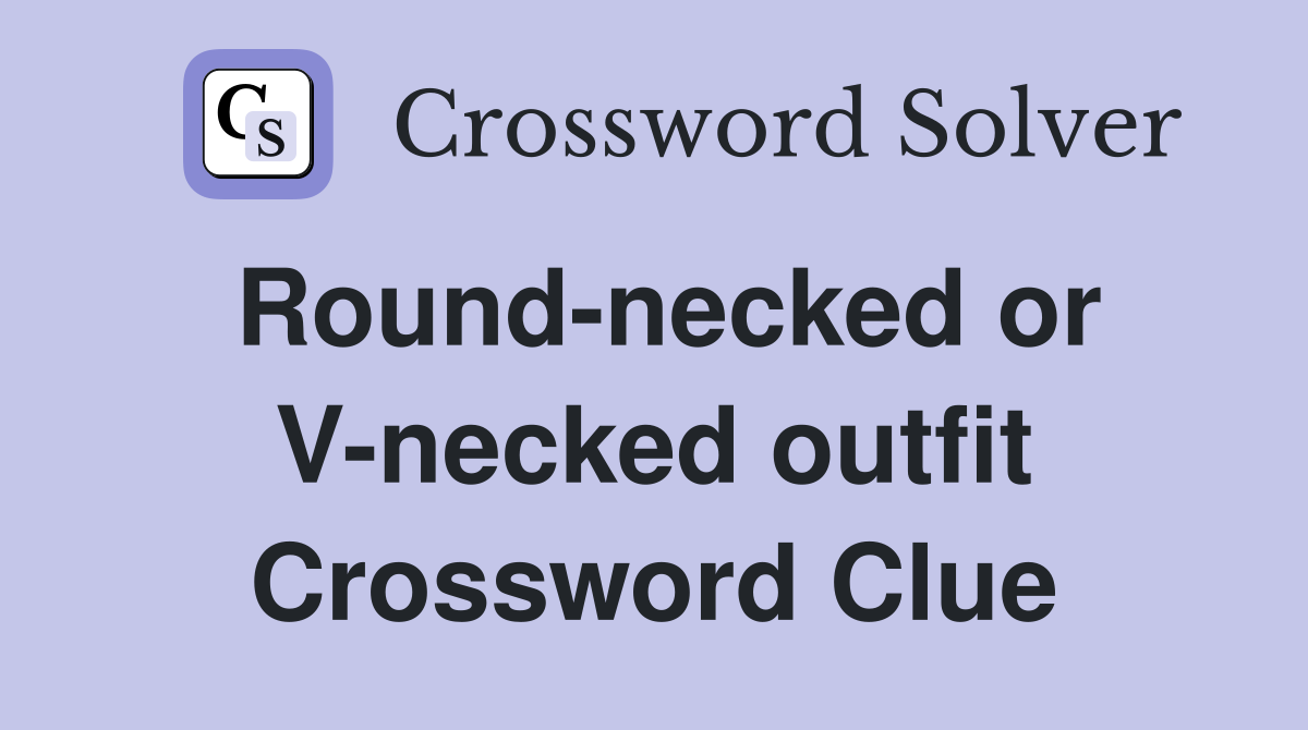 Round-necked or V-necked outfit Crossword Clue