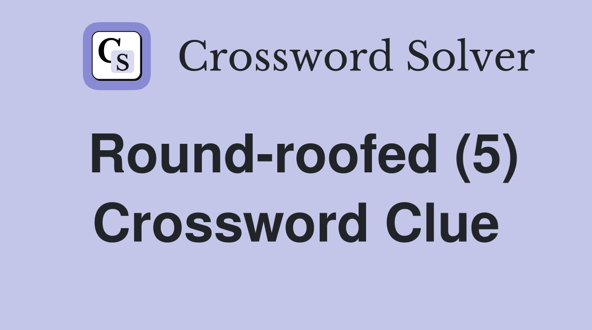 Round-roofed (5) Crossword Clue