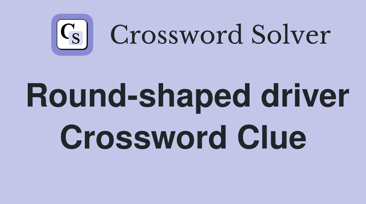 Round-shaped driver Crossword Clue