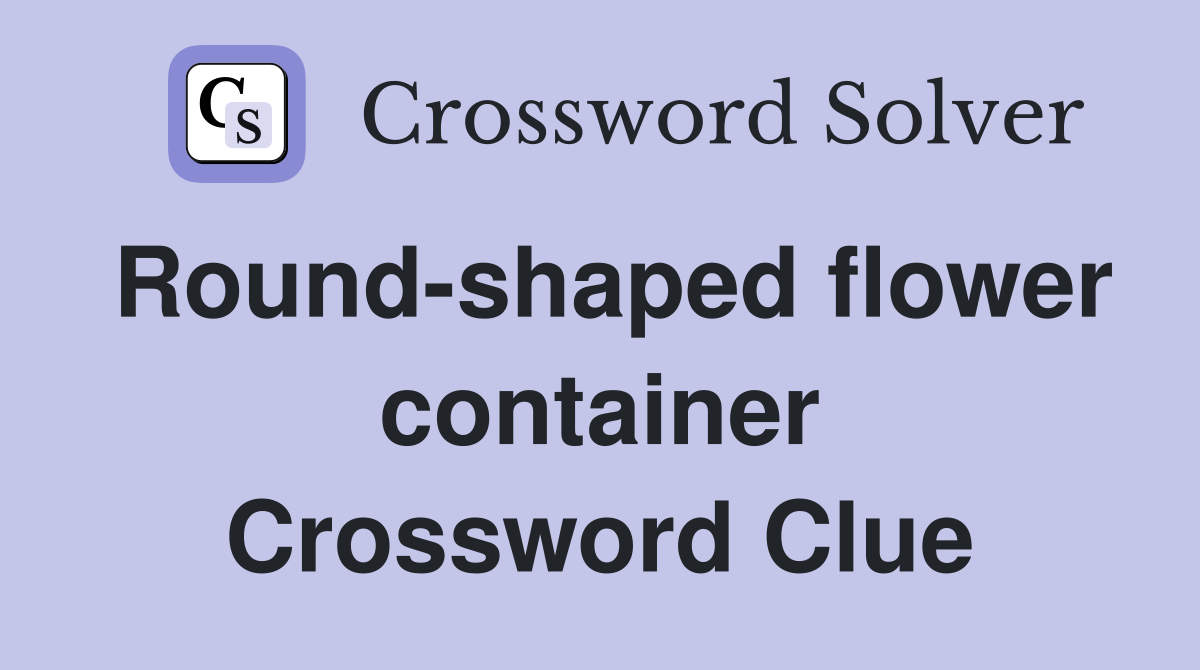 Round-shaped flower container Crossword Clue