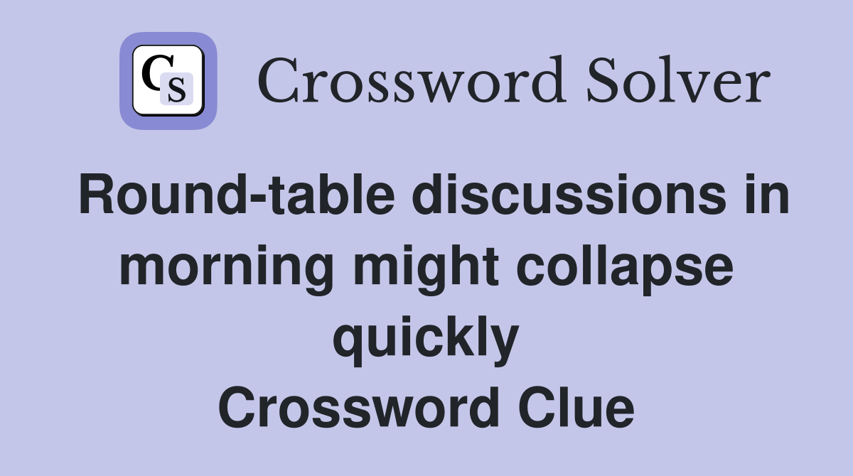 Round-table discussions in morning might collapse quickly Crossword Clue
