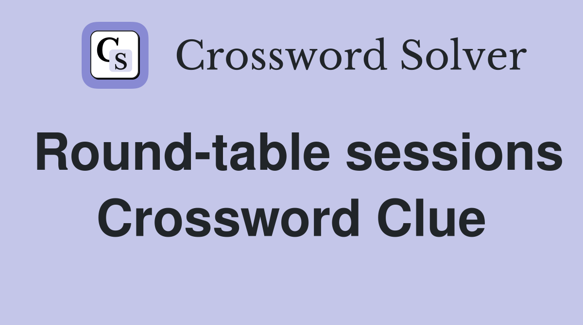 Round-table sessions Crossword Clue