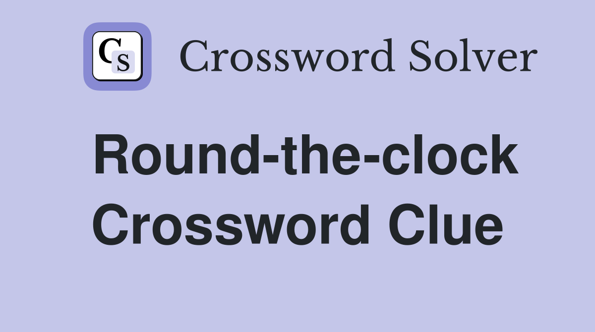 Round-the-clock Crossword Clue