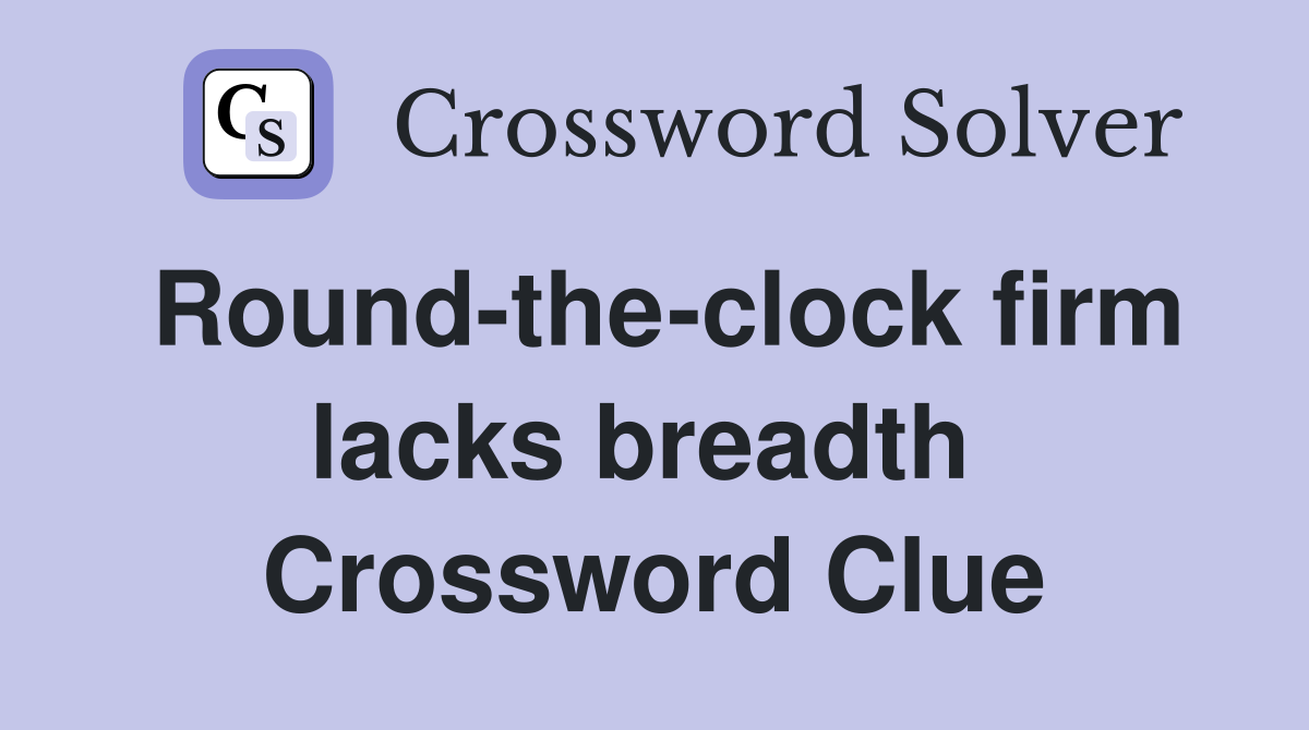 Round-the-clock firm lacks breadth  Crossword Clue