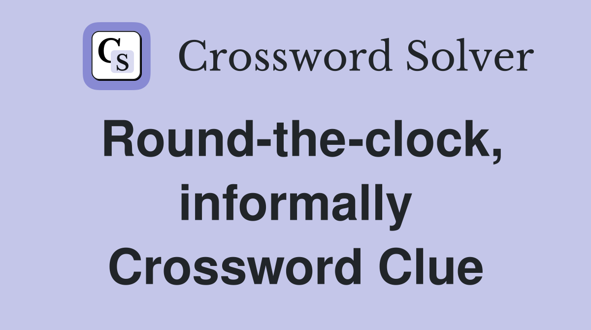 Round-the-clock, informally Crossword Clue
