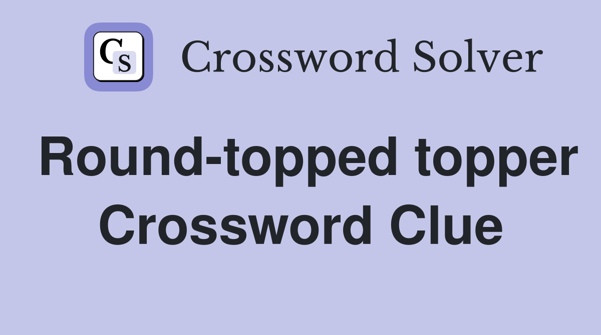 Round-topped topper Crossword Clue