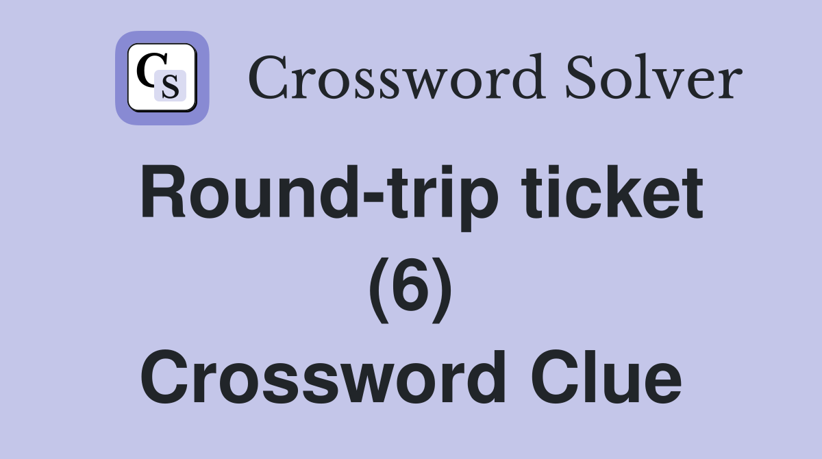 Round-trip ticket (6) Crossword Clue