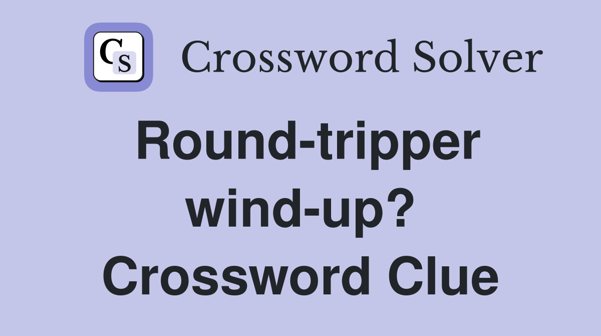 Round-tripper wind-up? Crossword Clue