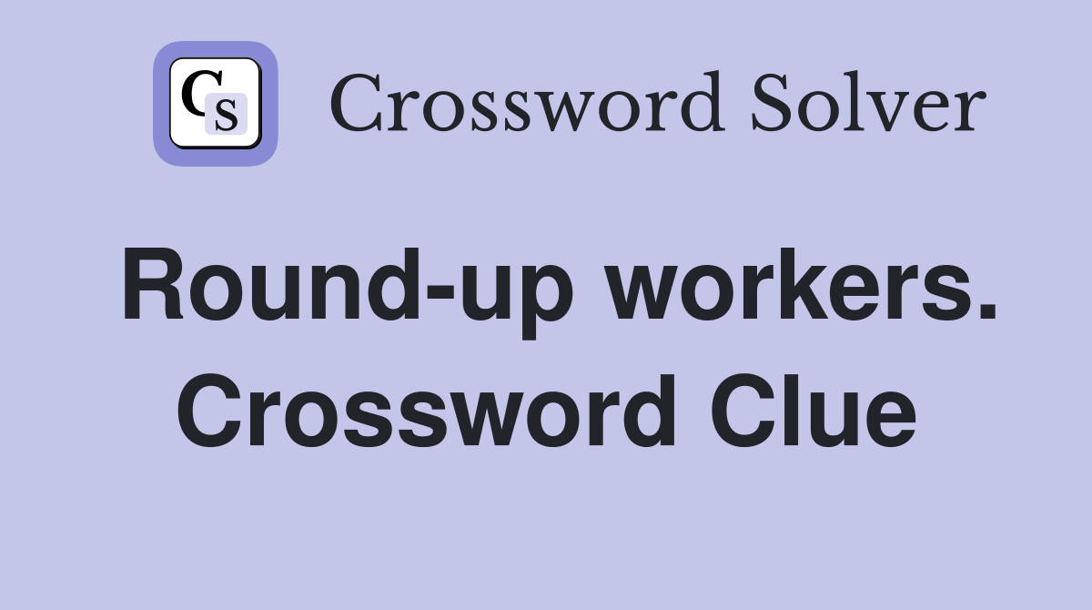 Round-up workers. Crossword Clue
