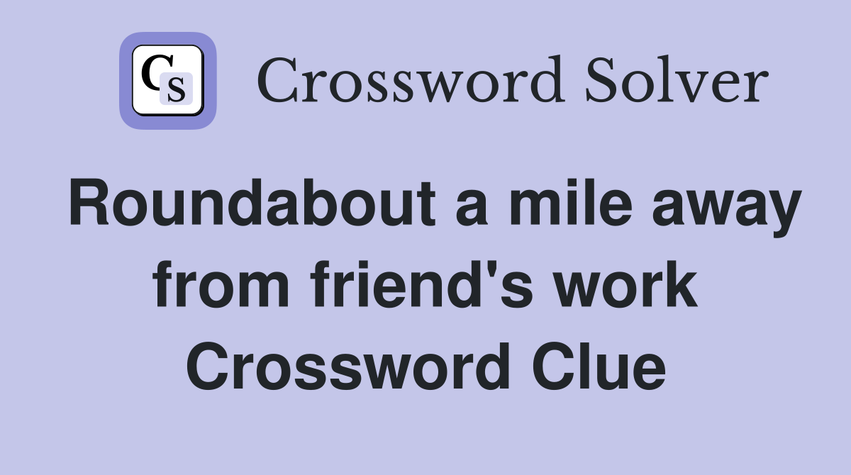 Roundabout a mile away from friend's work Crossword Clue