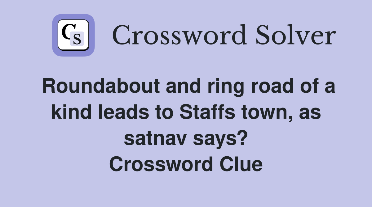 Roundabout and ring road of a kind leads to Staffs town, as satnav says? Crossword Clue