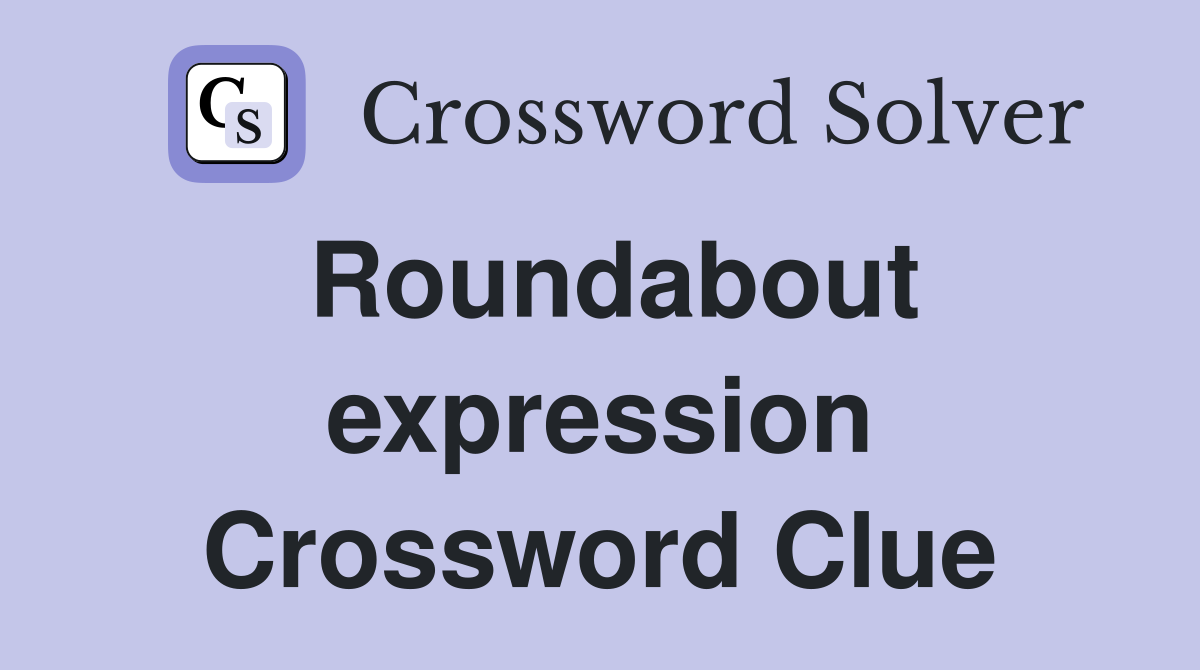 Roundabout expression Crossword Clue