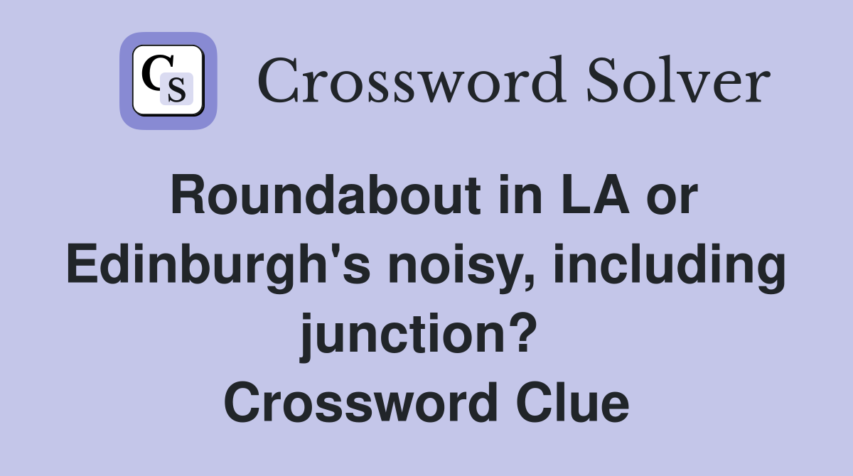 Roundabout in LA or Edinburgh's noisy, including junction?  Crossword Clue
